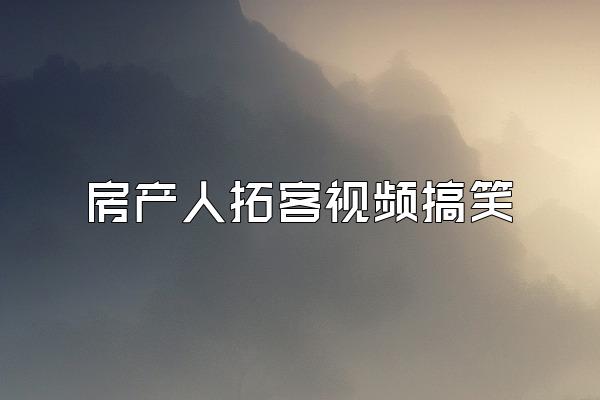 房产人拓客视频搞笑