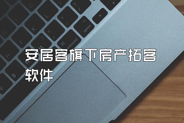 安居客旗下房产拓客软件