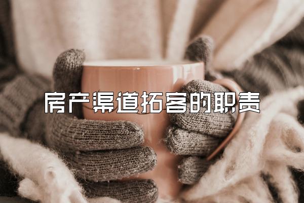 房产渠道拓客的职责