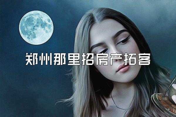 郑州那里招房产拓客