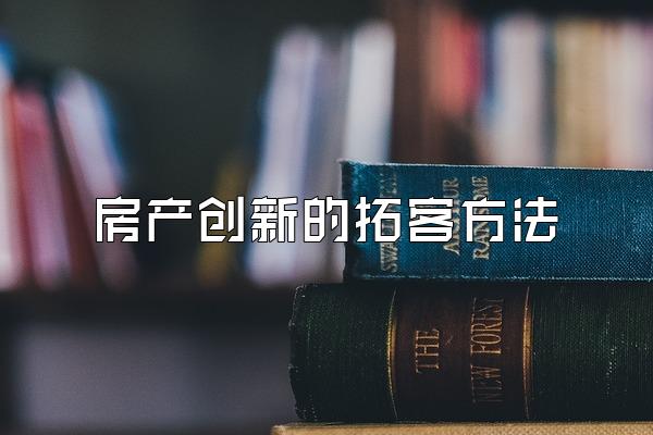 房产创新的拓客方法