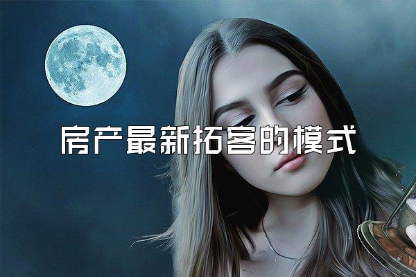 房产最新拓客的模式