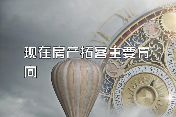 现在房产拓客主要方向