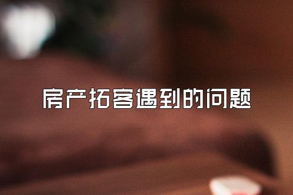 房产拓客遇到的问题