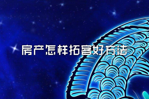 房产怎样拓客好方法