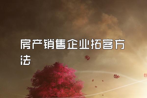 房产销售企业拓客方法