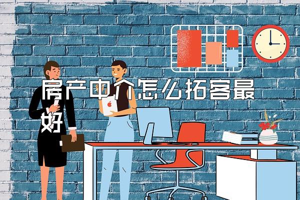 房产中介怎么拓客最好