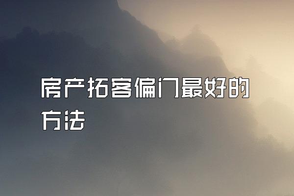 房产拓客偏门最好的方法