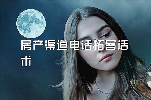 房产渠道电话拓客话术