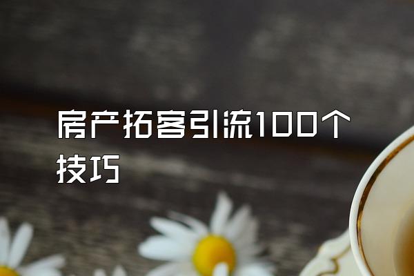 房产拓客引流100个技巧