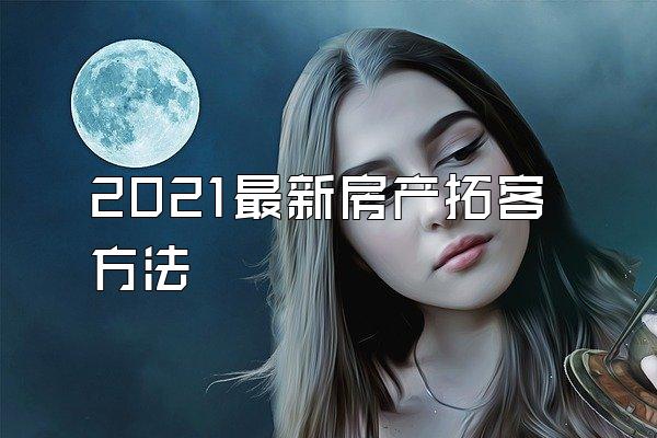 2021最新房产拓客方法