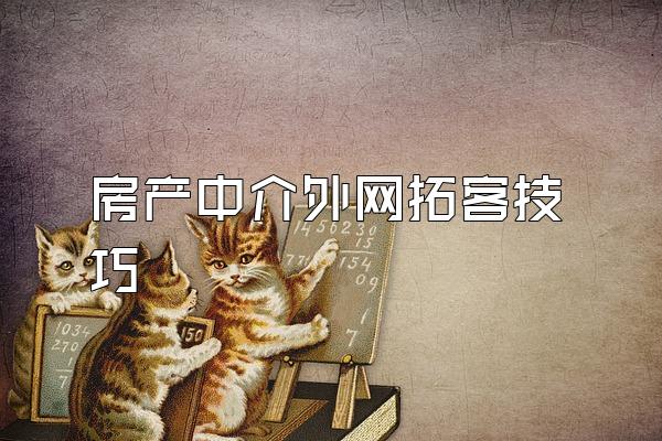 房产中介外网拓客技巧