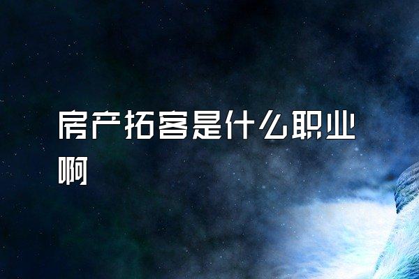 房产拓客是什么职业啊