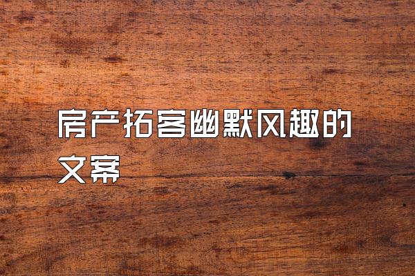 房产拓客幽默风趣的文案