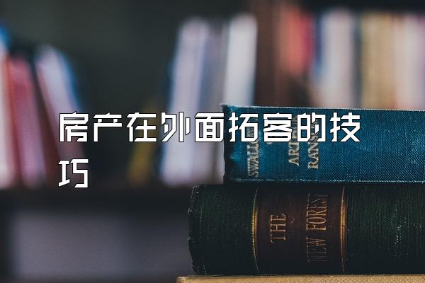 房产在外面拓客的技巧