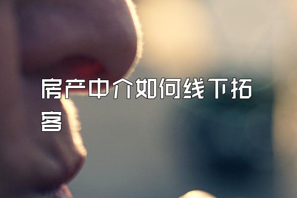 房产中介如何线下拓客