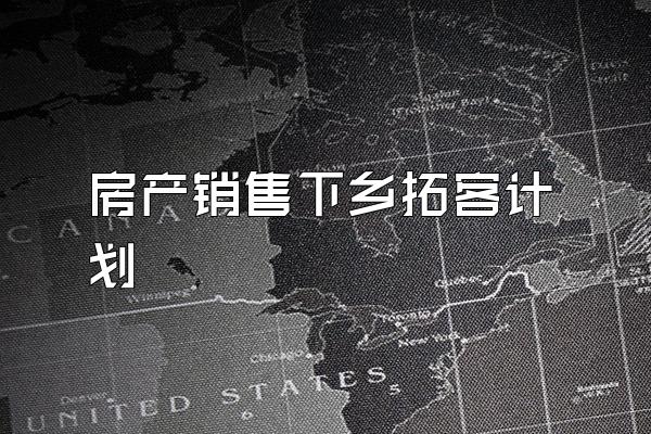 房产销售下乡拓客计划