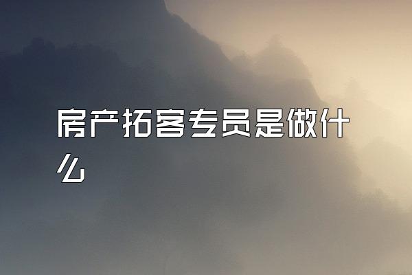 房产拓客专员是做什么