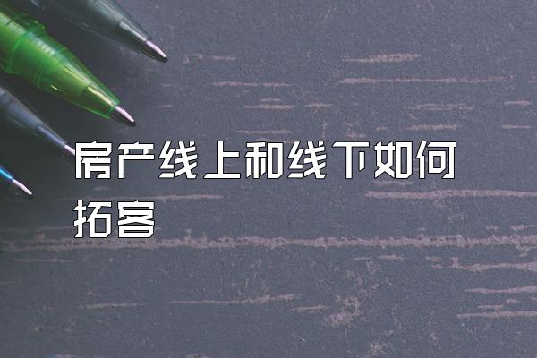 房产线上和线下如何拓客