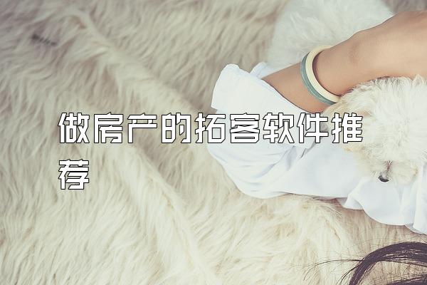 做房产的拓客软件推荐