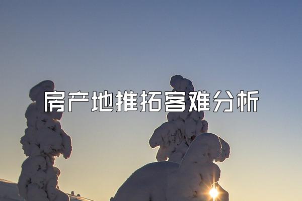 房产地推拓客难分析