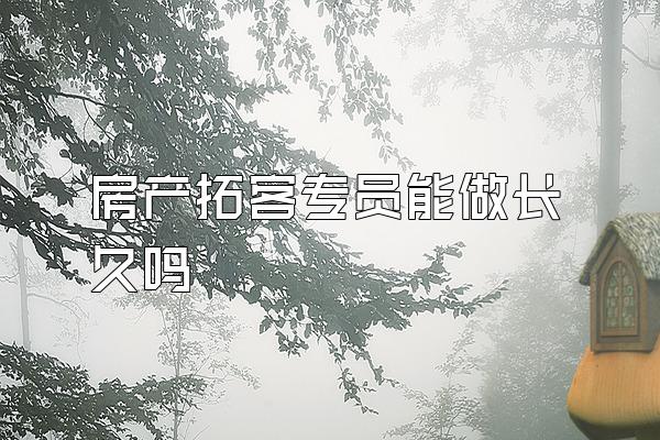 房产拓客专员能做长久吗