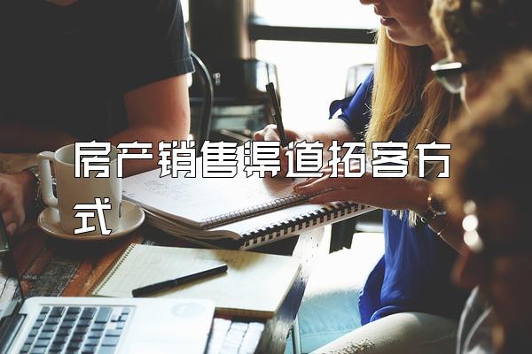 房产销售渠道拓客方式