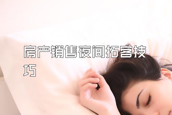 房产销售夜间拓客技巧