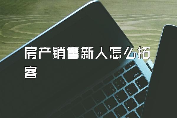 房产销售新人怎么拓客