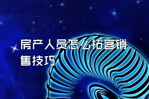 房产人员怎么拓客销售技巧