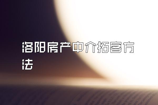 洛阳房产中介拓客方法