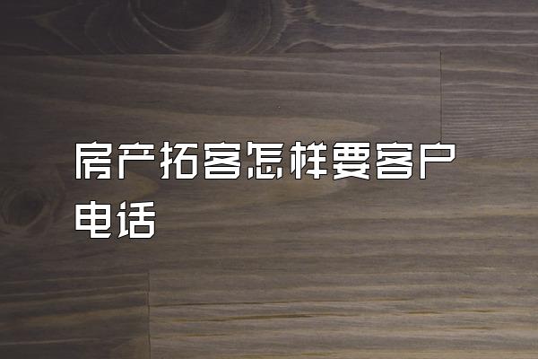 房产拓客怎样要客户电话