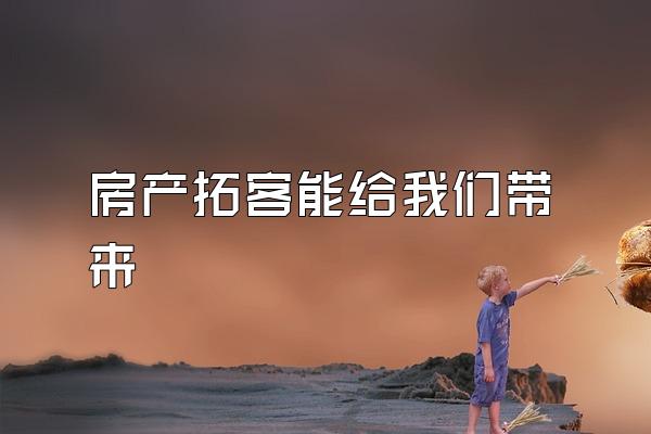 房产拓客能给我们带来