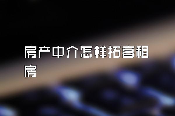 房产中介怎样拓客租房