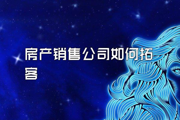 房产销售公司如何拓客