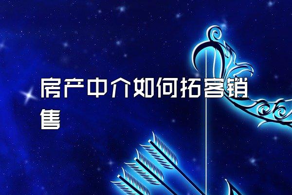 房产中介如何拓客销售