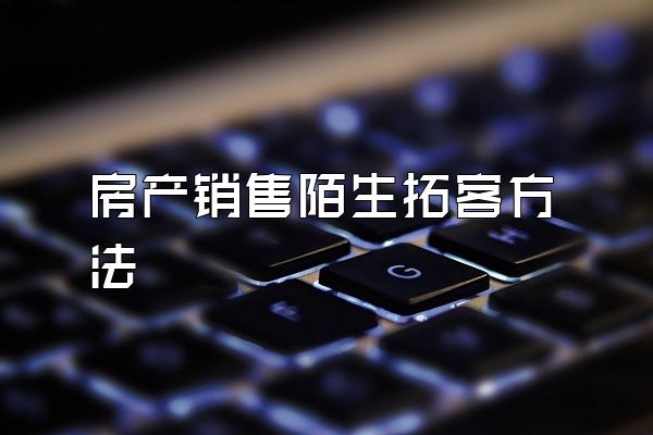 房产销售陌生拓客方法