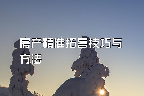 房产精准拓客技巧与方法