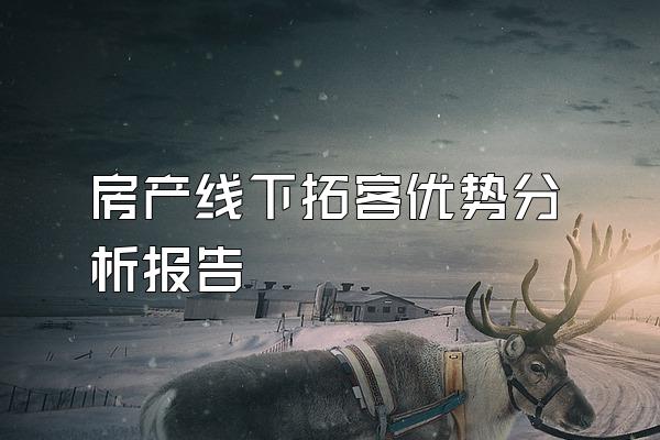房产线下拓客优势分析报告