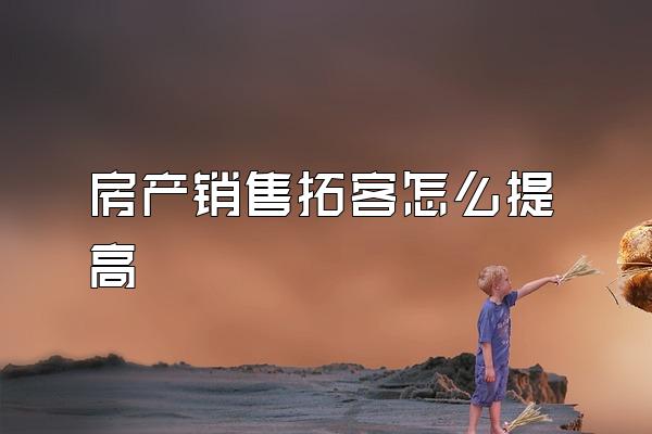 房产销售拓客怎么提高