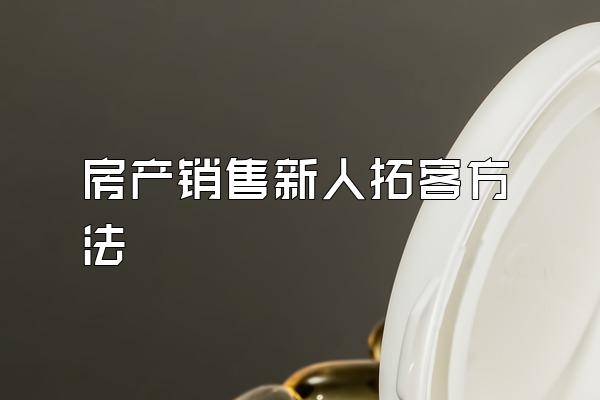 房产销售新人拓客方法