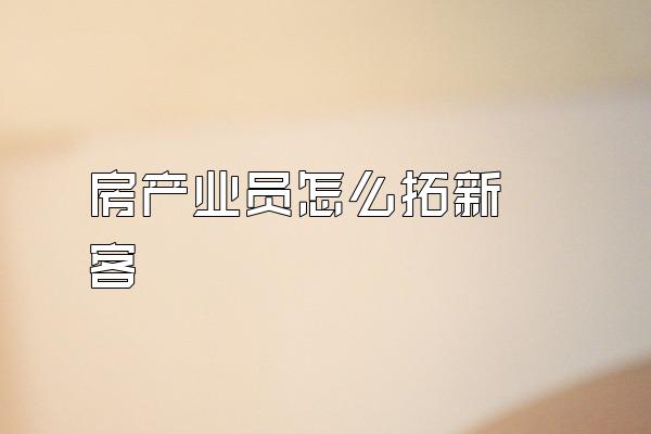 房产业员怎么拓新 客