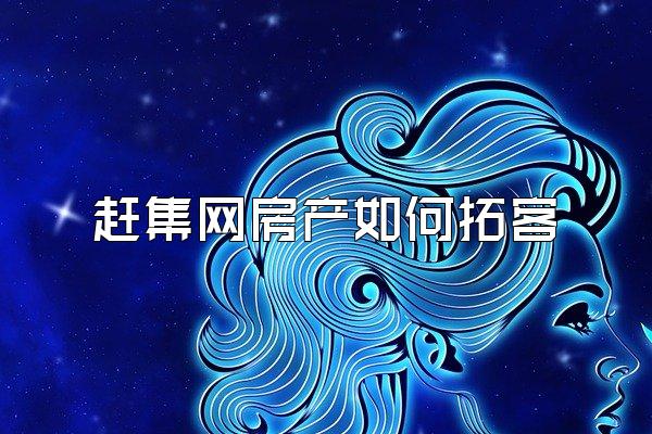 赶集网房产如何拓客