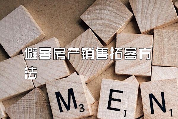 避暑房产销售拓客方法