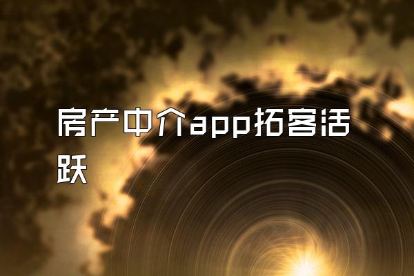 房产中介app拓客活跃