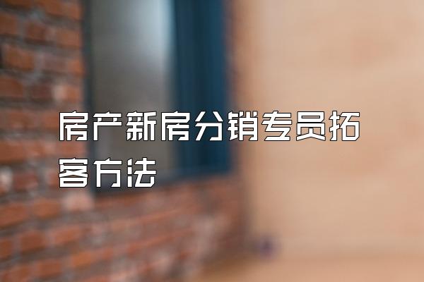 房产新房分销专员拓客方法