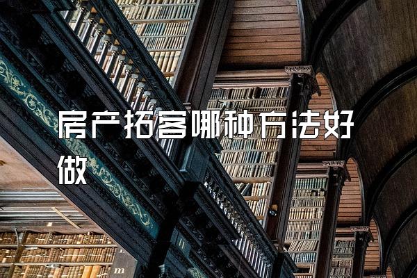 房产拓客哪种方法好做