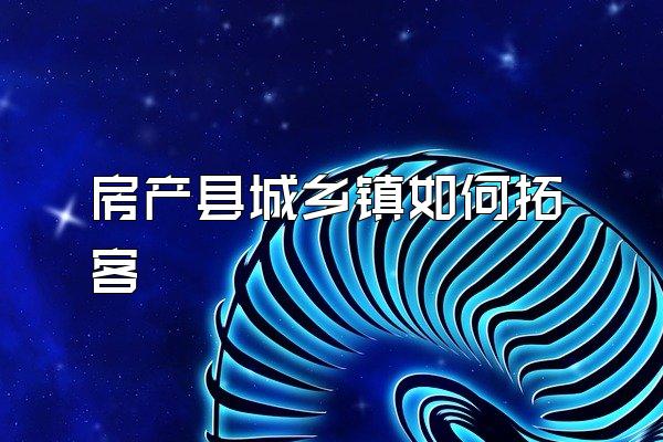 房产县城乡镇如何拓客