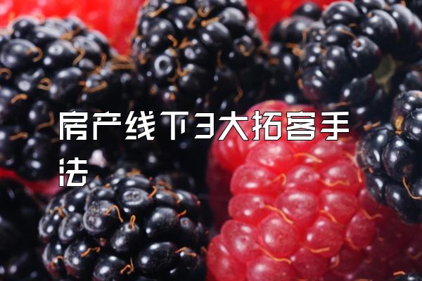 房产线下3大拓客手法
