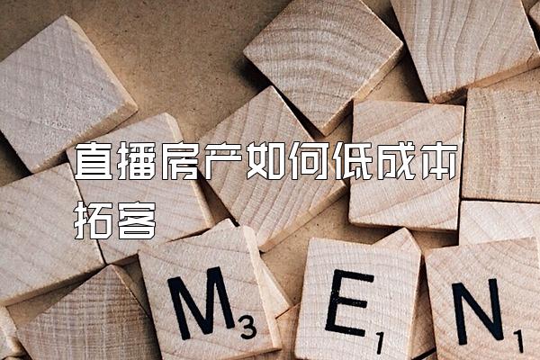 直播房产如何低成本拓客